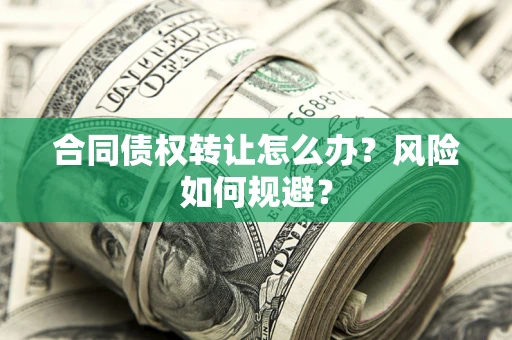 武汉合同债权转让怎么办？风险如何规避？