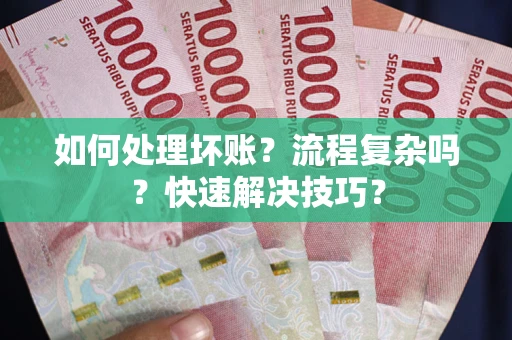 武汉如何处理坏账？流程复杂吗？快速解决技巧？