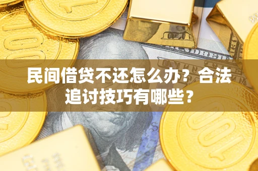 武汉民间借贷不还怎么办？合法追讨技巧有哪些？