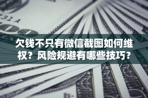 武汉欠钱不只有微信截图如何维权？风险规避有哪些技巧？