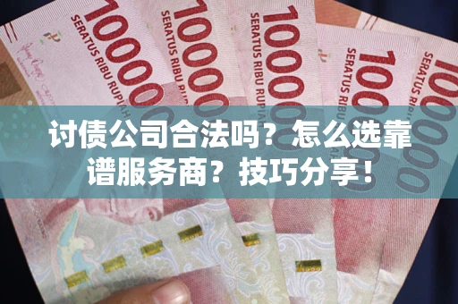 武汉讨债公司合法吗？怎么选靠谱服务商？技巧分享！
