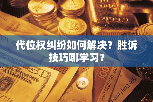 武汉代位权纠纷如何解决？胜诉技巧哪学习？
