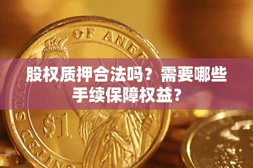 武汉股权质押合法吗？需要哪些手续保障权益？