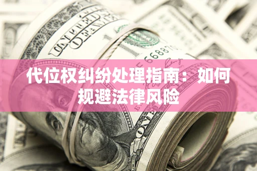 武汉代位权纠纷处理指南:如何规避法律风险 武汉代位权纠纷处理指南:如何规避法律风险