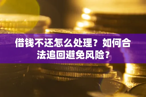 武汉借钱不还怎么处理？如何合法追回避免风险？