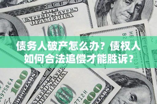 武汉债务人破产怎么办？债权人如何合法追偿才能胜诉？