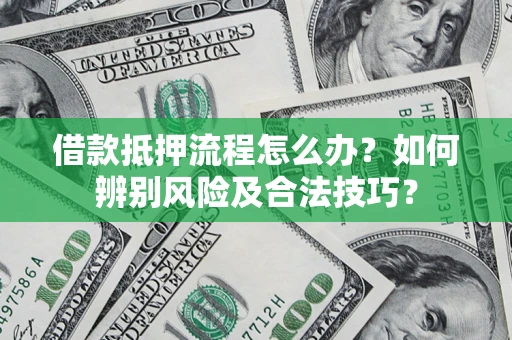 武汉借款抵押流程怎么办？如何辨别风险及合法技巧？