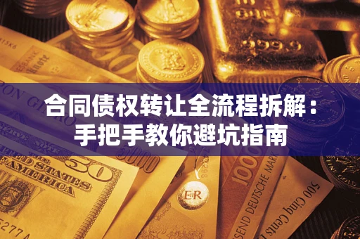 武汉合同债权转让全流程拆解：手把手教你避坑指南