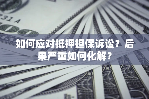 武汉如何应对抵押担保诉讼？后果严重如何化解？