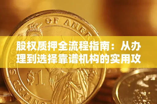 武汉股权质押全流程指南：从办理到选择靠谱机构的实用攻略