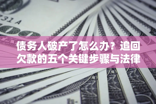 武汉债务人破产了怎么办？追回欠款的五个关键步骤与法律策略