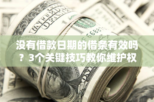武汉没有借款日期的借条有效吗？3个关键技巧教你维护权益