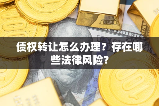 武汉债权转让怎么办理？存在哪些法律风险？