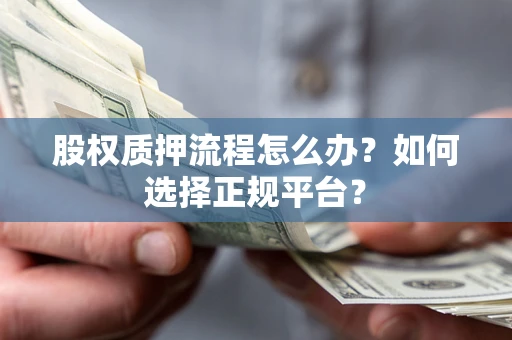 武汉股权质押流程怎么办？如何选择正规平台？
