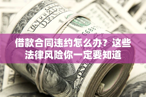 武汉借款合同违约怎么办？这些法律风险你一定要知道