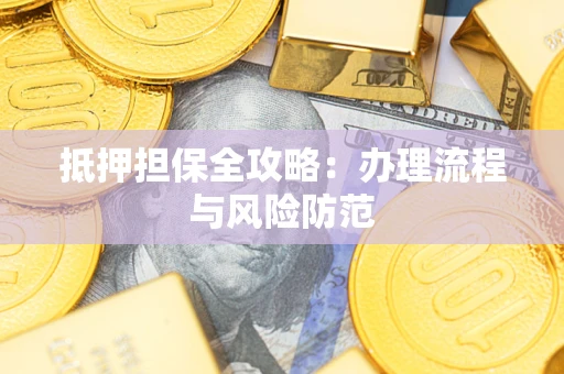 武汉抵押担保全攻略：办理流程与风险防范