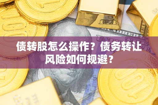 武汉债转股怎么操作？债务转让风险如何规避？