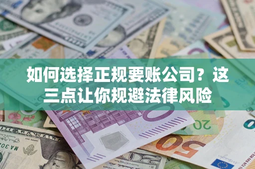 武汉如何选择正规要账公司？这三点让你规避法律风险