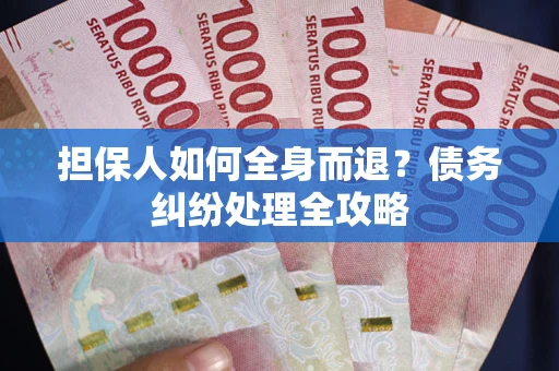 武汉担保人如何全身而退？债务纠纷处理全攻略