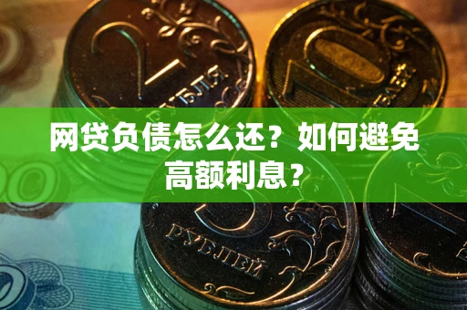 武汉网贷负债怎么还？如何避免高额利息？