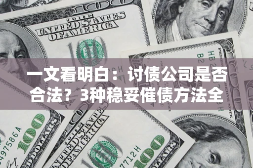 武汉一文看明白：讨债公司是否合法？3种稳妥催债方法全解析