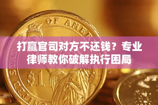 武汉打赢官司对方不还钱？专业律师教你破解执行困局