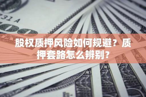 武汉股权质押风险如何规避？质押套路怎么辨别？