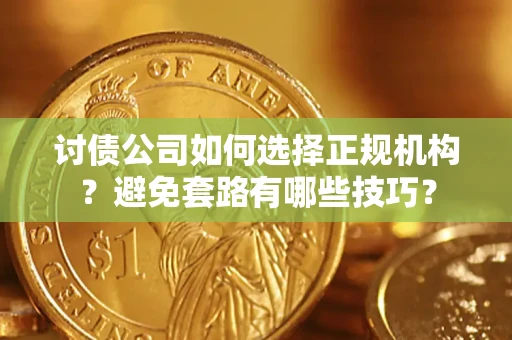 武汉讨债公司如何选择正规机构？避免套路有哪些技巧？