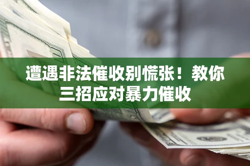 武汉遭遇非法催收别慌张！教你三招应对暴力催收