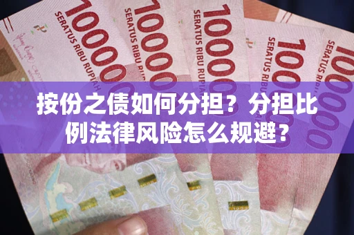 武汉按份之债如何分担？分担比例法律风险怎么规避？