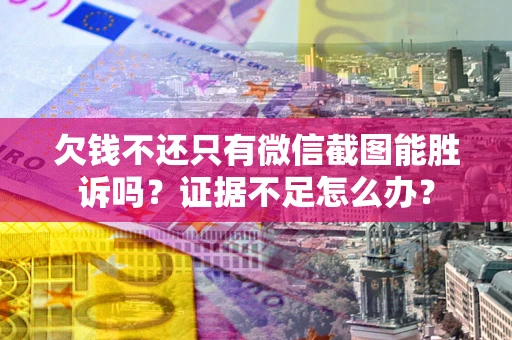 武汉欠钱不还只有微信截图能胜诉吗？证据不足怎么办？