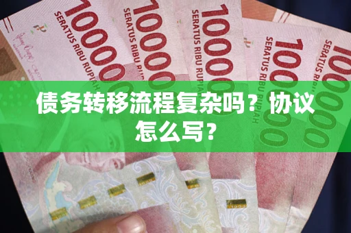 武汉债务转移流程复杂吗？协议怎么写？
