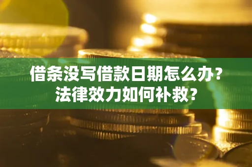 武汉借条没写借款日期怎么办?法律效力如何补救? 武汉借条没写借款日期怎么办?法律效力如何补救?