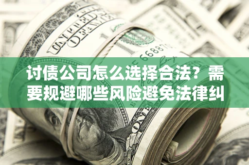 武汉讨债公司怎么选择合法?需要规避哪些风险避免法律纠纷? 武汉讨债公司怎么选择合法?需要规避哪些风险避免法律纠纷?