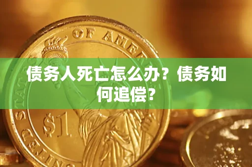 武汉债务人死亡怎么办？债务如何追偿？