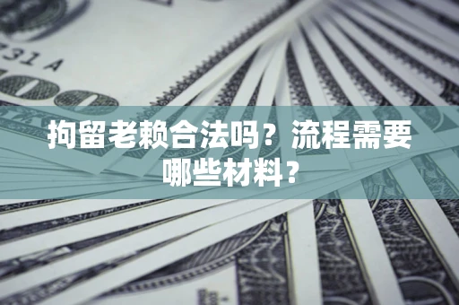 武汉拘留老赖合法吗？流程需要哪些材料？