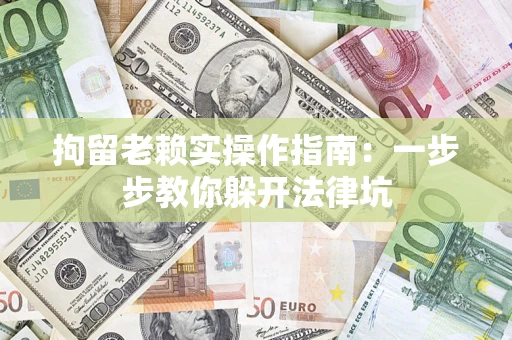 武汉拘留老赖实操作指南：一步步教你躲开法律坑