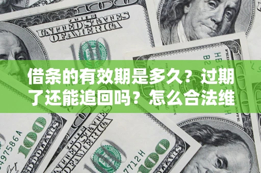 武汉借条的有效期是多久？过期了还能追回吗？怎么合法维权？