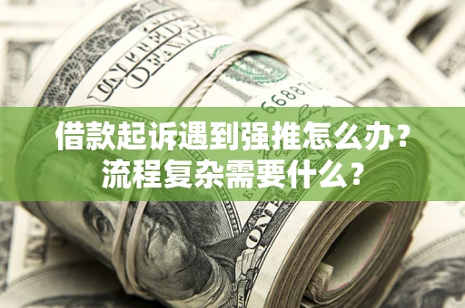 武汉借款起诉遇到强推怎么办？流程复杂需要什么？