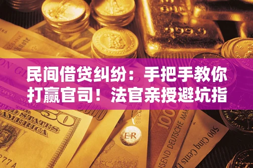 武汉民间借贷纠纷：手把手教你打赢官司！法官亲授避坑指南