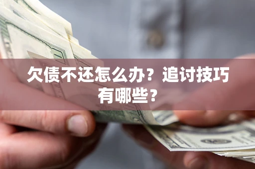 武汉欠债不还怎么办？追讨技巧有哪些？
