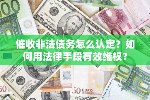 武汉催收非法债务怎么认定？如何用法律手段有效维权？