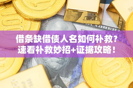 武汉借条缺借债人名如何补救？速看补救妙招+证据攻略！