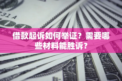 武汉借款起诉如何举证？需要哪些材料能胜诉？