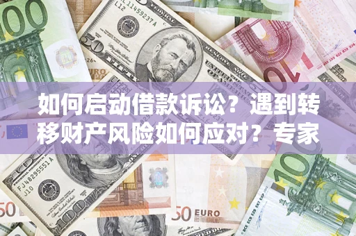 武汉如何启动借款诉讼？遇到转移财产风险如何应对？专家解局支招