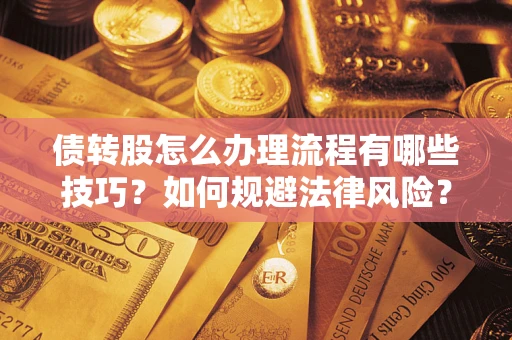 武汉债转股怎么办理流程有哪些技巧？如何规避法律风险？
