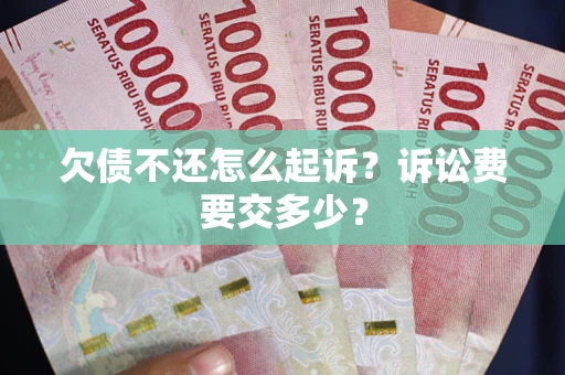 武汉欠债不还怎么起诉？诉讼费要交多少？