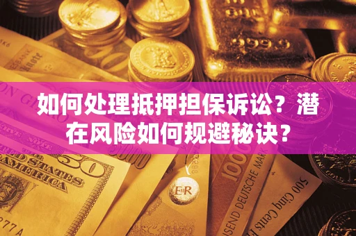 武汉如何处理抵押担保诉讼？潜在风险如何规避秘诀？