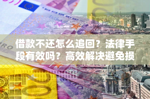 武汉借款不还怎么追回？法律手段有效吗？高效解决避免损失
