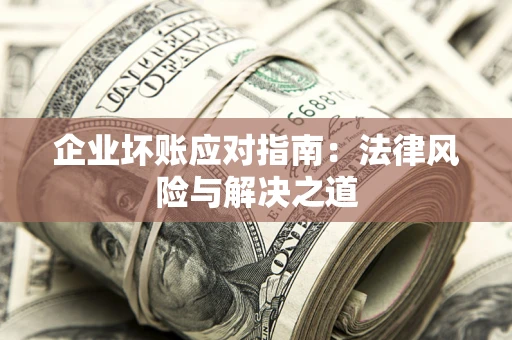 武汉企业坏账应对指南：法律风险与解决之道